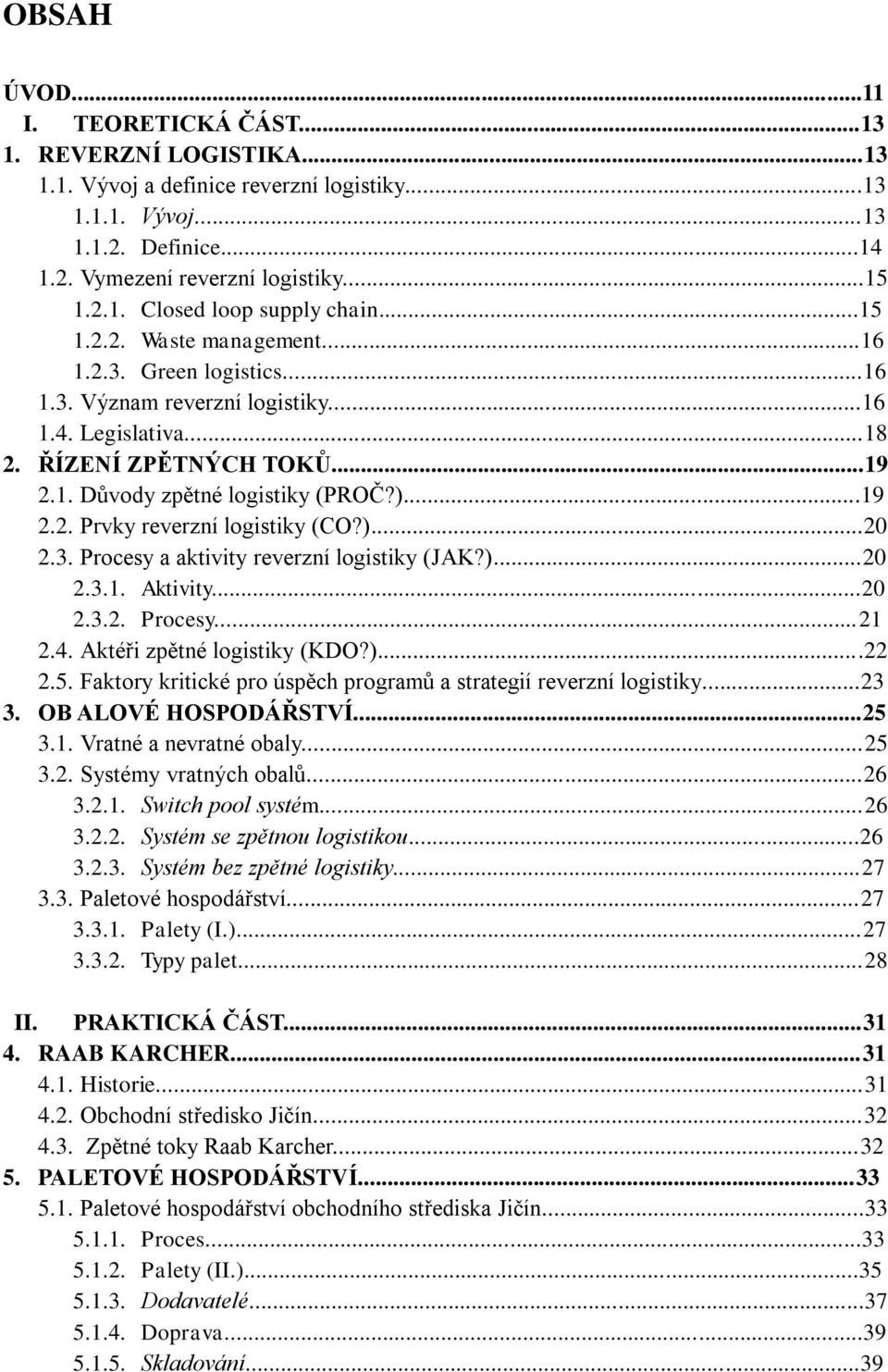 )...20 2.3. Procesy a aktivity reverzní logistiky (JAK?)...20 2.3.1. Aktivity...20 2.3.2. Procesy...21 2.4. Aktéři zpětné logistiky (KDO?)...22 2.5.