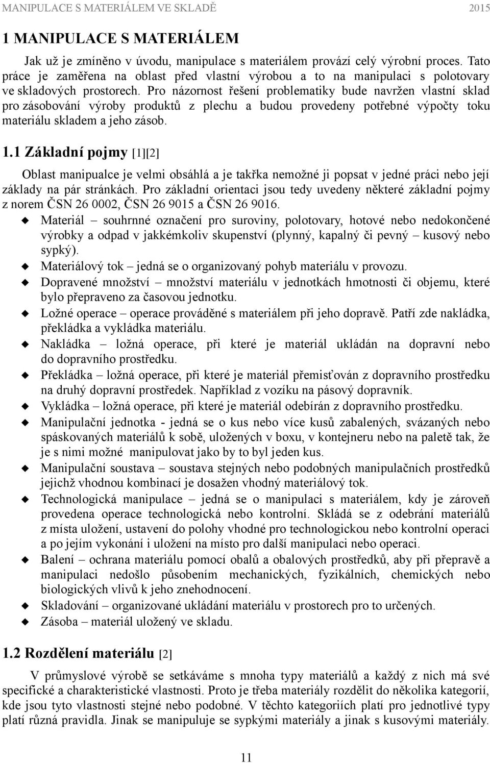 Pro názornost řešení problematiky bude navržen vlastní sklad pro zásobování výroby produktů z plechu a budou provedeny potřebné výpočty toku materiálu skladem a jeho zásob. 1.