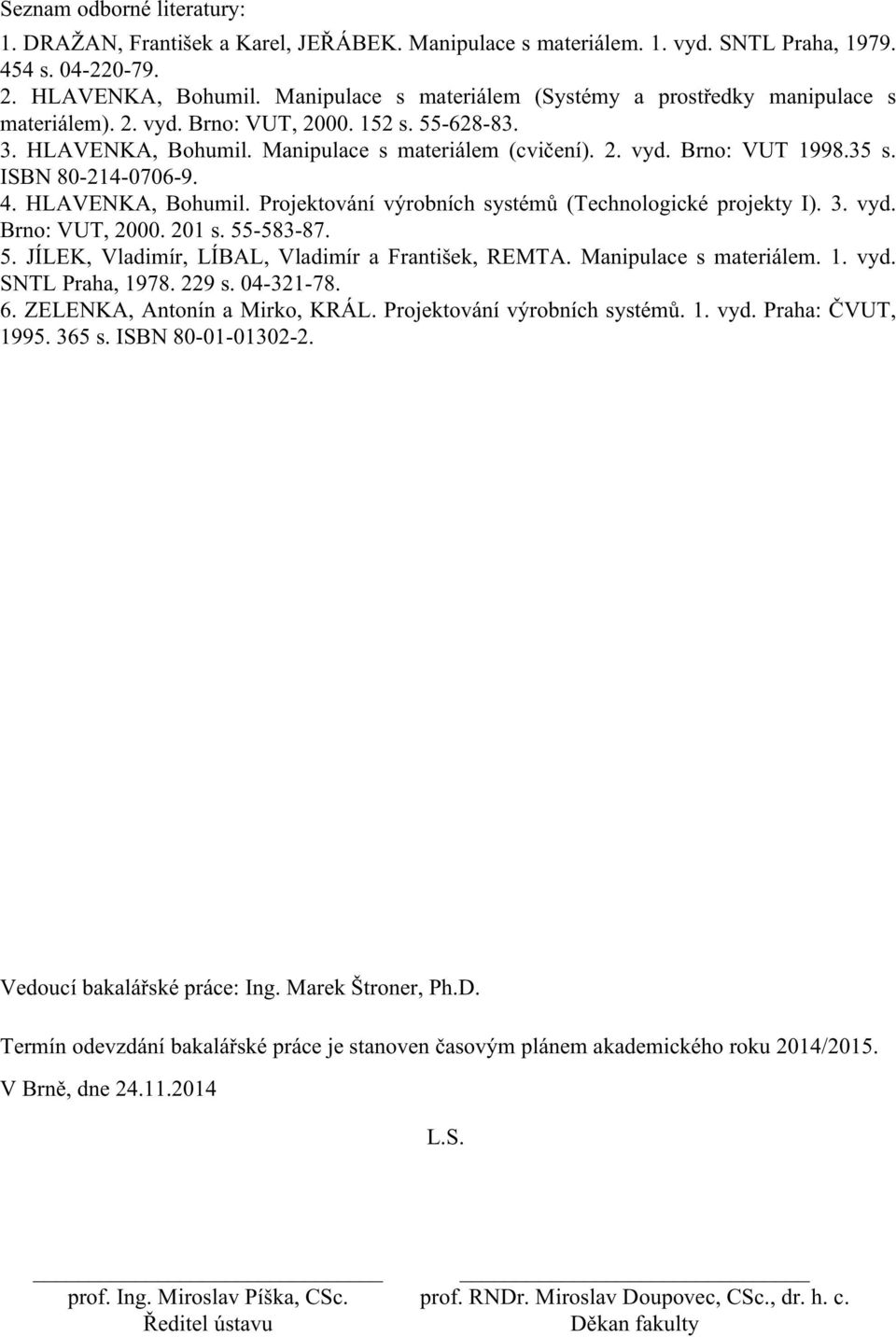 ISBN 80-14-0706-9. 4. HLAVENKA, Bohumil. Projektování výrobních systémů (Technologické projekty I). 3. vyd. Brno: VUT, 000. 01 s. 55-583-87. 5. JÍLEK, Vladimír, LÍBAL, Vladimír a František, REMTA.