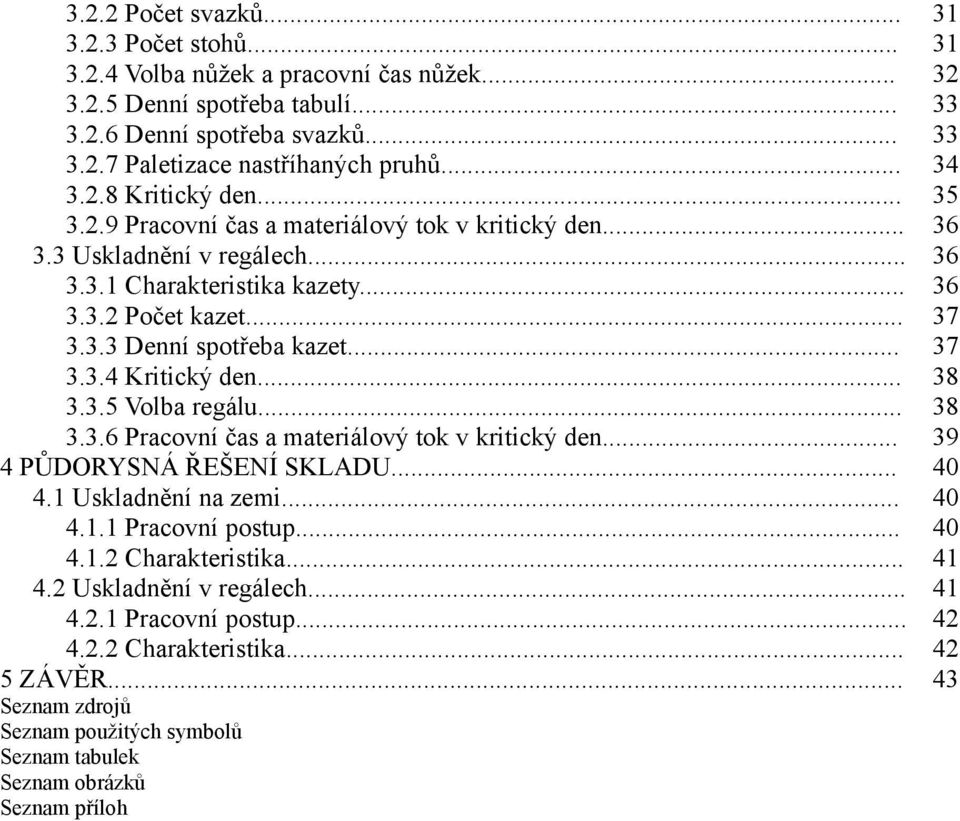 .. 37 3.3.4 Kritický den... 38 3.3.5 Volba regálu... 38 3.3.6 Pracovní čas a materiálový tok v kritický den... 39 4 PŮDORYSNÁ ŘEŠENÍ SKLADU... 40 4.1 Uskladnění na zemi... 40 4.1.1 Pracovní postup.