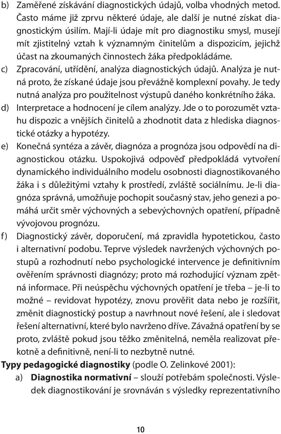 c) Zpracování, utřídění, analýza diagnostických údajů. Analýza je nutná proto, že získané údaje jsou převážně komplexní povahy. Je tedy nutná analýza pro použitelnost výstupů daného konkrétního žáka.