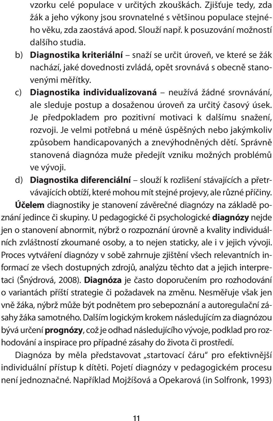 c) Diagnostika individualizovaná neužívá žádné srovnávání, ale sleduje postup a dosaženou úroveň za určitý časový úsek. Je předpokladem pro pozitivní motivaci k dalšímu snažení, rozvoji.