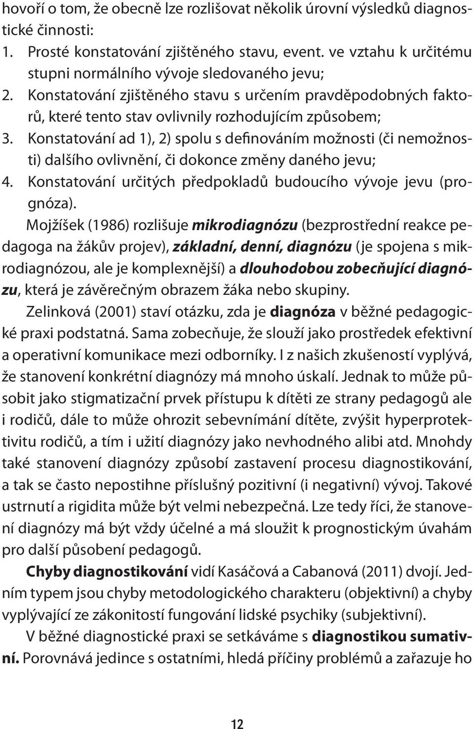 Konstatování ad 1), 2) spolu s definováním možnosti (či nemožnosti) dalšího ovlivnění, či dokonce změny daného jevu; 4. Konstatování určitých předpokladů budoucího vývoje jevu (prognóza).