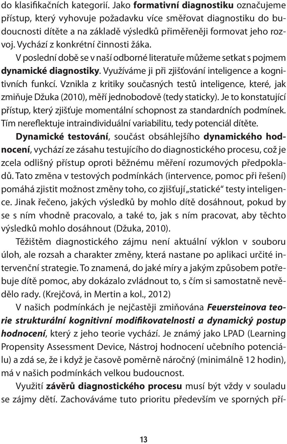 Vychází z konkrétní činnosti žáka. V poslední době se v naší odborné literatuře můžeme setkat s pojmem dynamické diagnostiky. Využíváme ji při zjišťování inteligence a kognitivních funkcí.