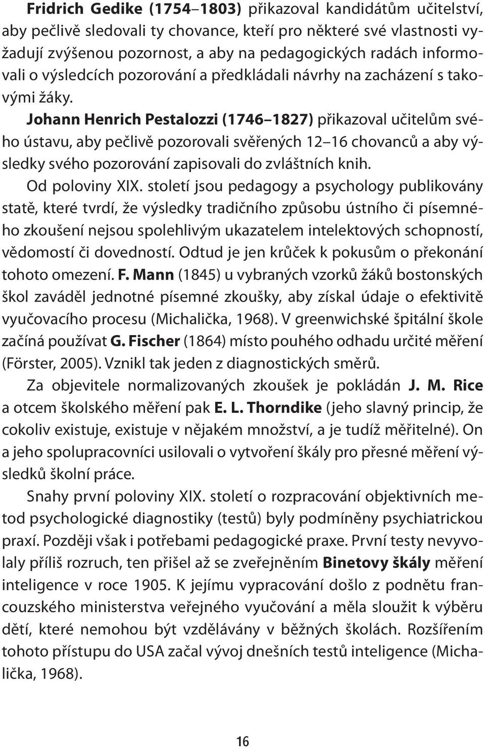 Johann Henrich Pestalozzi (1746 1827) přikazoval učitelům svého ústavu, aby pečlivě pozorovali svěřených 12 16 chovanců a aby výsledky svého pozorování zapisovali do zvláštních knih. Od poloviny XIX.