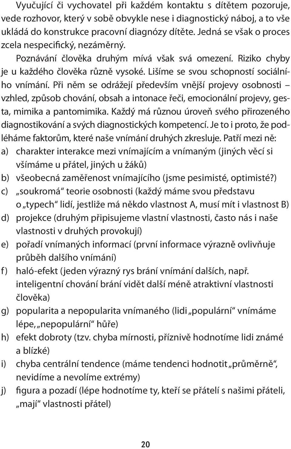 Při něm se odrážejí především vnější projevy osobnosti vzhled, způsob chování, obsah a intonace řeči, emocionální projevy, gesta, mimika a pantomimika.