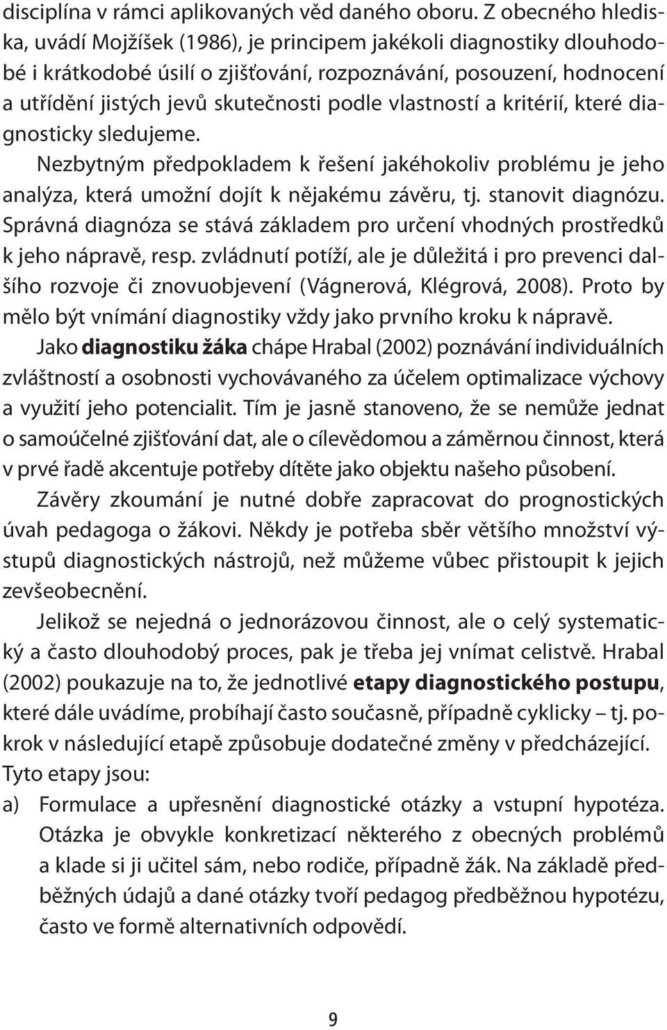 vlastností a kritérií, které diagnosticky sledujeme. Nezbytným předpokladem k řešení jakéhokoliv problému je jeho analýza, která umožní dojít k nějakému závěru, tj. stanovit diagnózu.