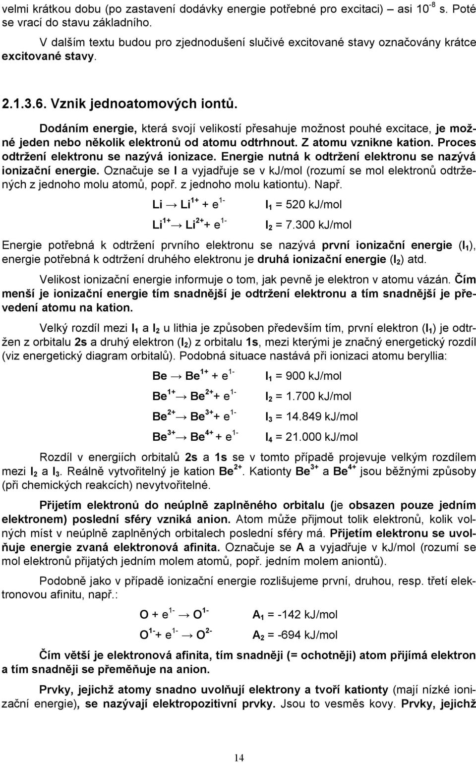 Dodáním energie, která svojí velikostí přesahuje možnost pouhé excitace, je možné jeden nebo několik elektronů od atomu odtrhnout. Z atomu vznikne kation. Proces odtržení elektronu se nazývá ionizace.