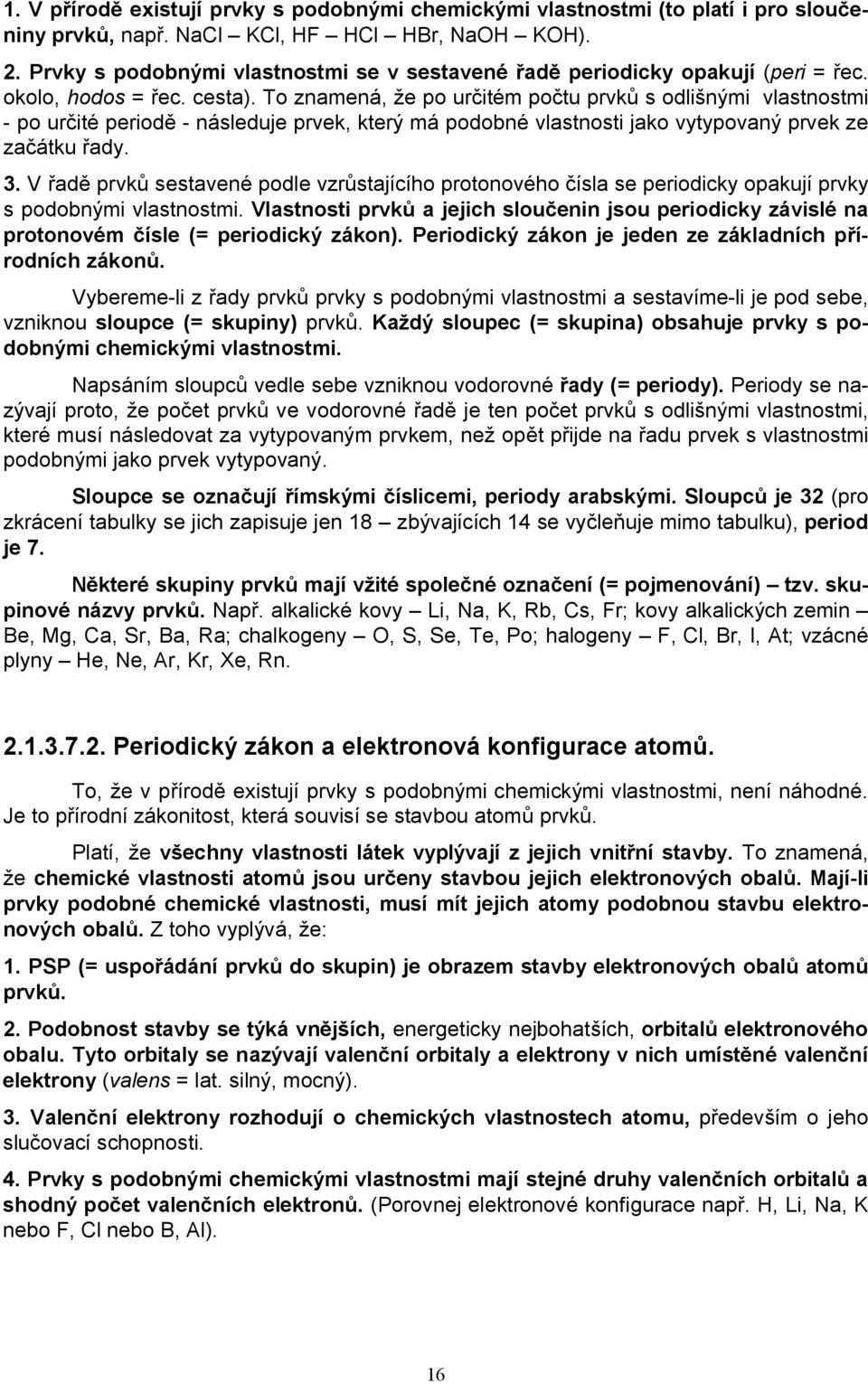 To znamená, že po určitém počtu prvků s odlišnými vlastnostmi - po určité periodě - následuje prvek, který má podobné vlastnosti jako vytypovaný prvek ze začátku řady. 3.