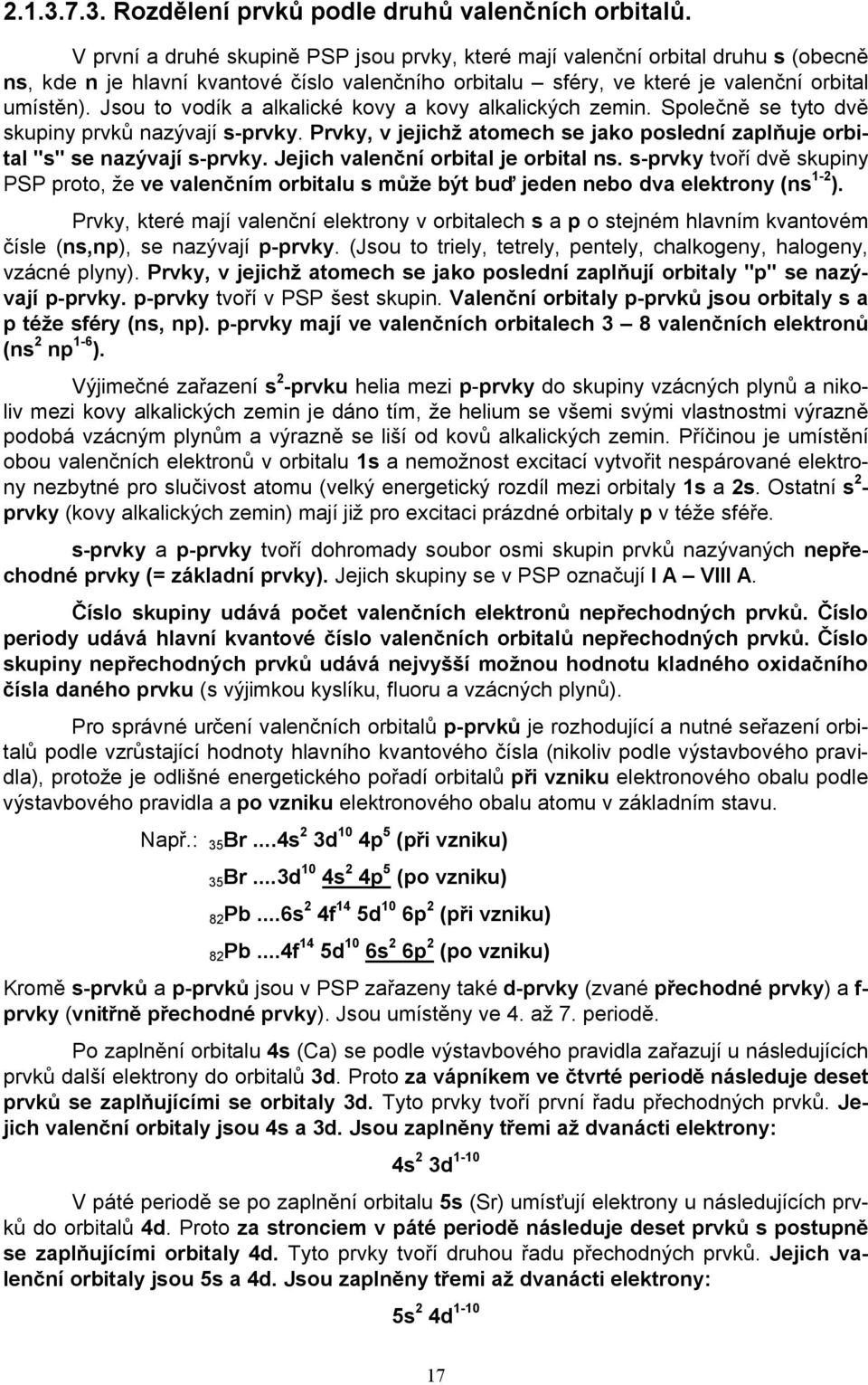 Jsou to vodík a alkalické kovy a kovy alkalických zemin. Společně se tyto dvě skupiny prvků nazývají s-prvky. Prvky, v jejichž atomech se jako poslední zaplňuje orbital "s" se nazývají s-prvky.