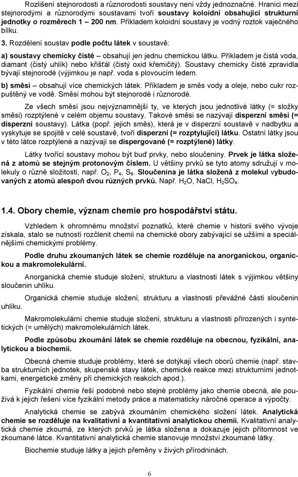 Příkladem je čistá voda, diamant (čistý uhlík) nebo křišťál (čistý oxid křemičitý). Soustavy chemicky čisté zpravidla bývají stejnorodé (výjimkou je např. voda s plovoucím ledem.