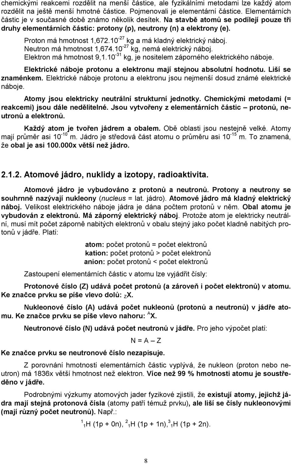 10-27 kg a má kladný elektrický náboj. Neutron má hmotnost 1,674.10-27 kg, nemá elektrický náboj. Elektron má hmotnost 9,1.10-31 kg, je nositelem záporného elektrického náboje.