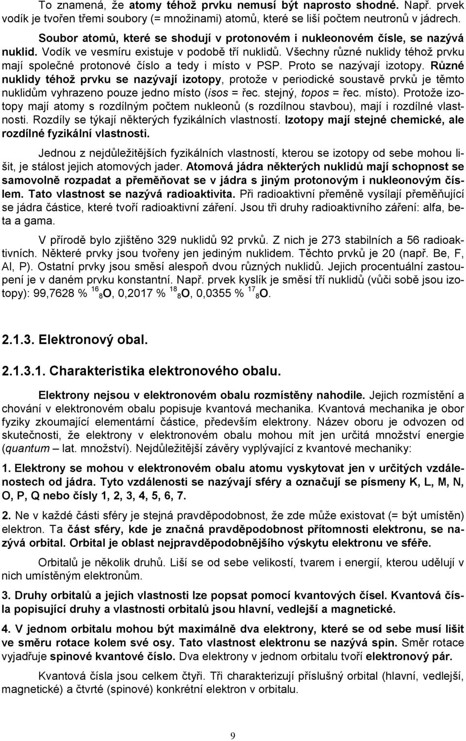 Všechny různé nuklidy téhož prvku mají společné protonové číslo a tedy i místo v PSP. Proto se nazývají izotopy.