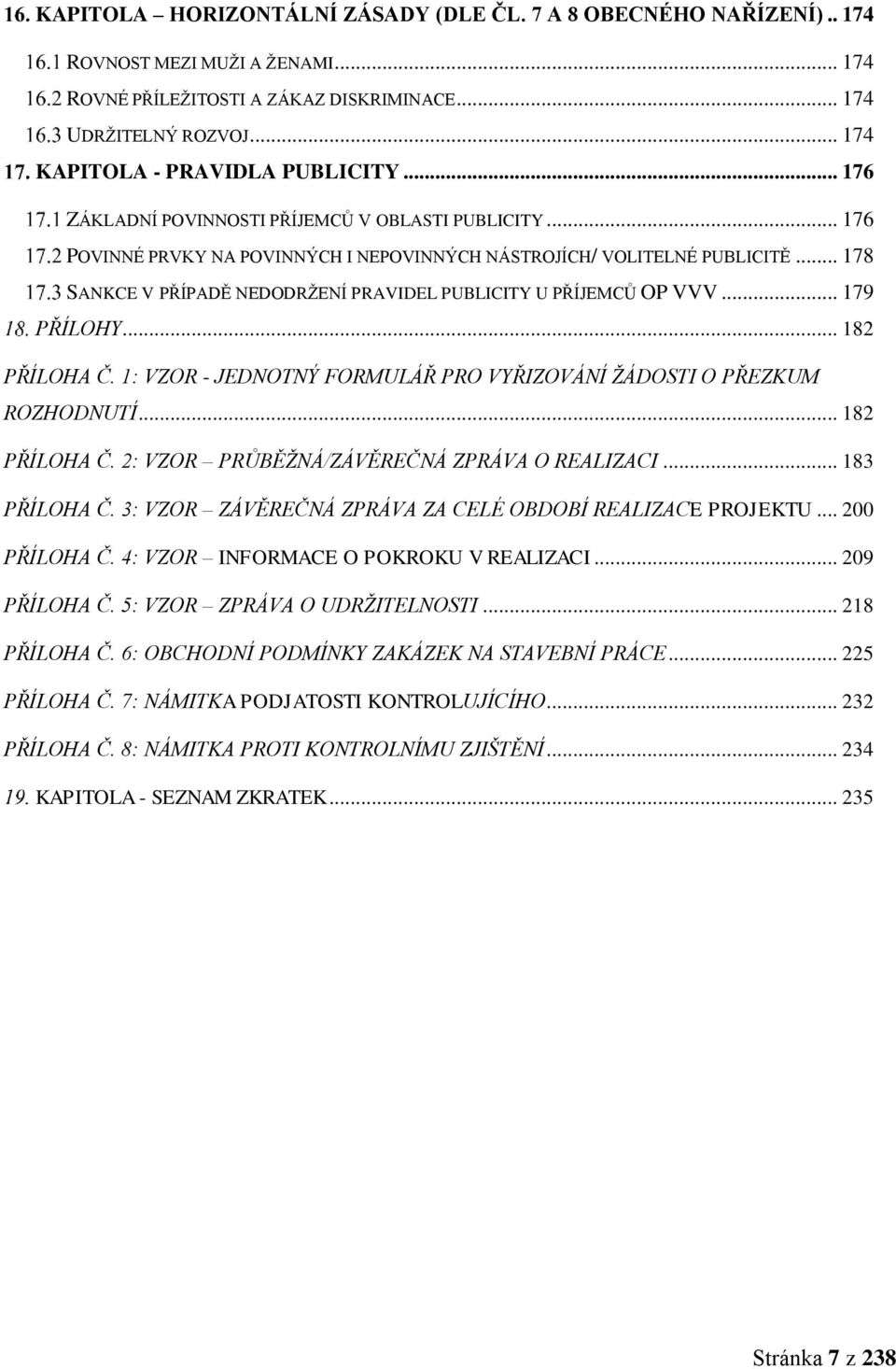 .. 178 SANKCE V PŘÍPADĚ NEDODRŽENÍ PRAVIDEL PUBLICITY U PŘÍJEMCŮ OP VVV... 179 PŘÍLOHY... 182 PŘÍLOHA Č. 1: VZOR - JEDNOTNÝ FORMULÁŘ PRO VYŘIZOVÁNÍ ŽÁDOSTI O PŘEZKUM ROZHODNUTÍ... 182 PŘÍLOHA Č. 2: VZOR PRŮBĚŽNÁ/ZÁVĚREČNÁ ZPRÁVA O REALIZACI.