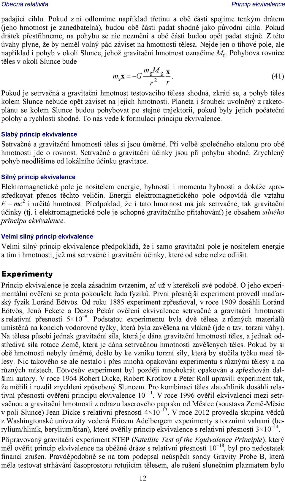 Nejde jen o tíhové pole, ale například i pohyb v okolí Slunce, jehož gravitační hmotnost označíme M g. Pohybová rovnice těles v okolí Slunce bude mm g g x msx G.