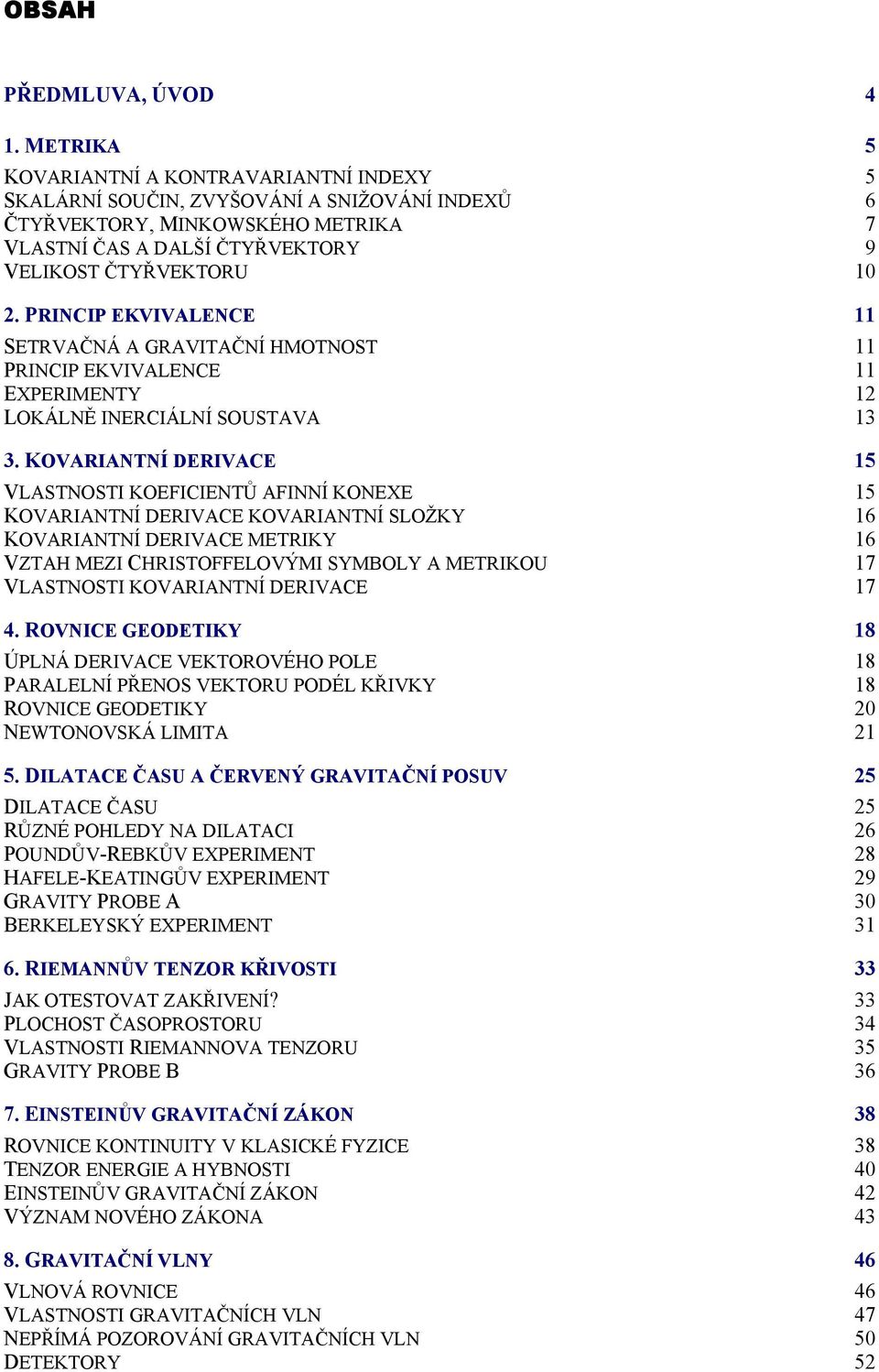 PRINCIP EKVIVALENCE 11 SETRVAČNÁ A GRAVITAČNÍ HMOTNOST 11 PRINCIP EKVIVALENCE 11 EXPERIMENTY 1 LOKÁLNĚ INERCIÁLNÍ SOUSTAVA 13 3.