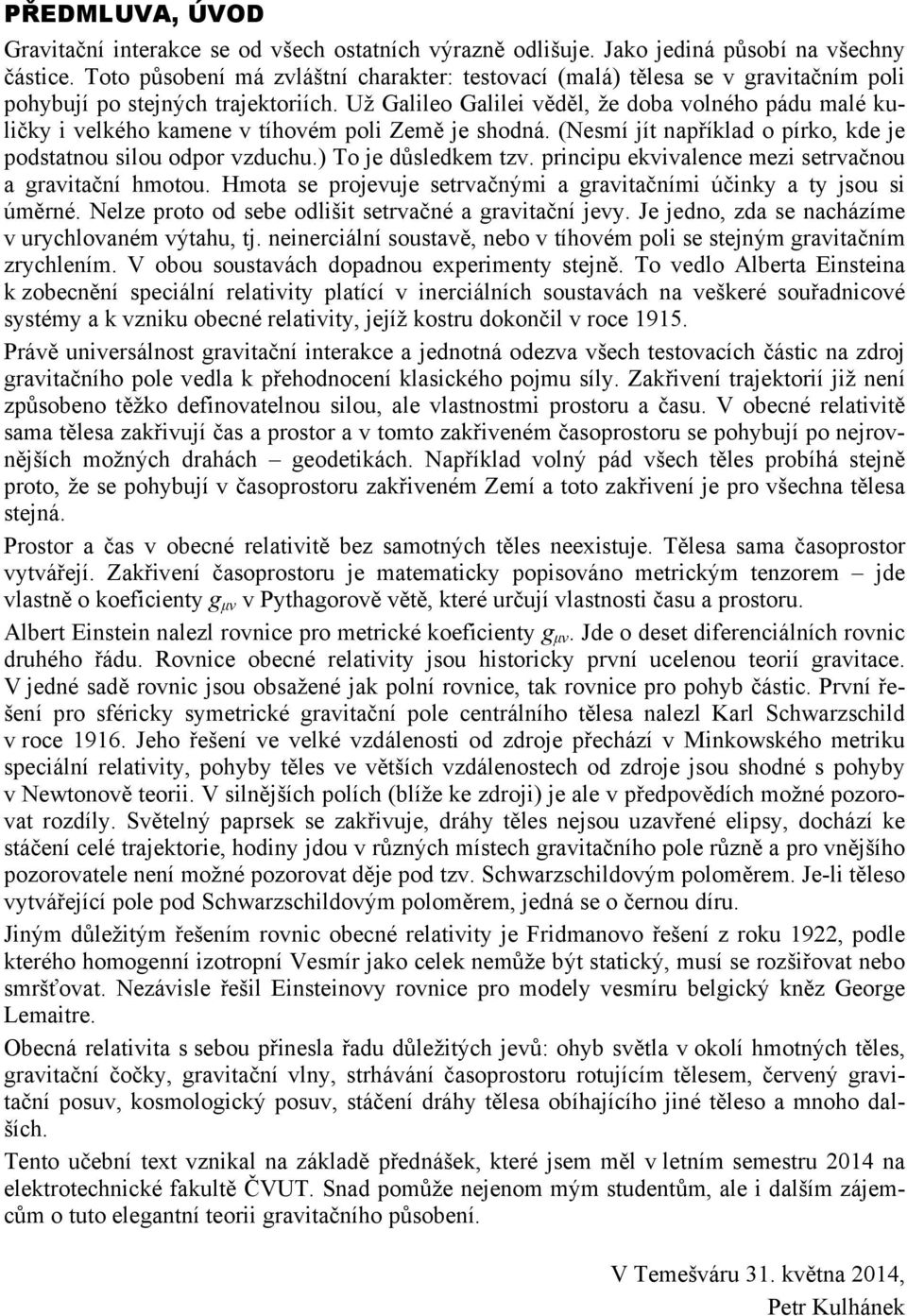 Už Galileo Galilei věděl, že doba volného pádu malé kuličky i velkého kamene v tíhovém poli Země je shodná. (Nesmí jít například o pírko, kde je podstatnou silou odpor vzduchu.) To je důsledkem tzv.