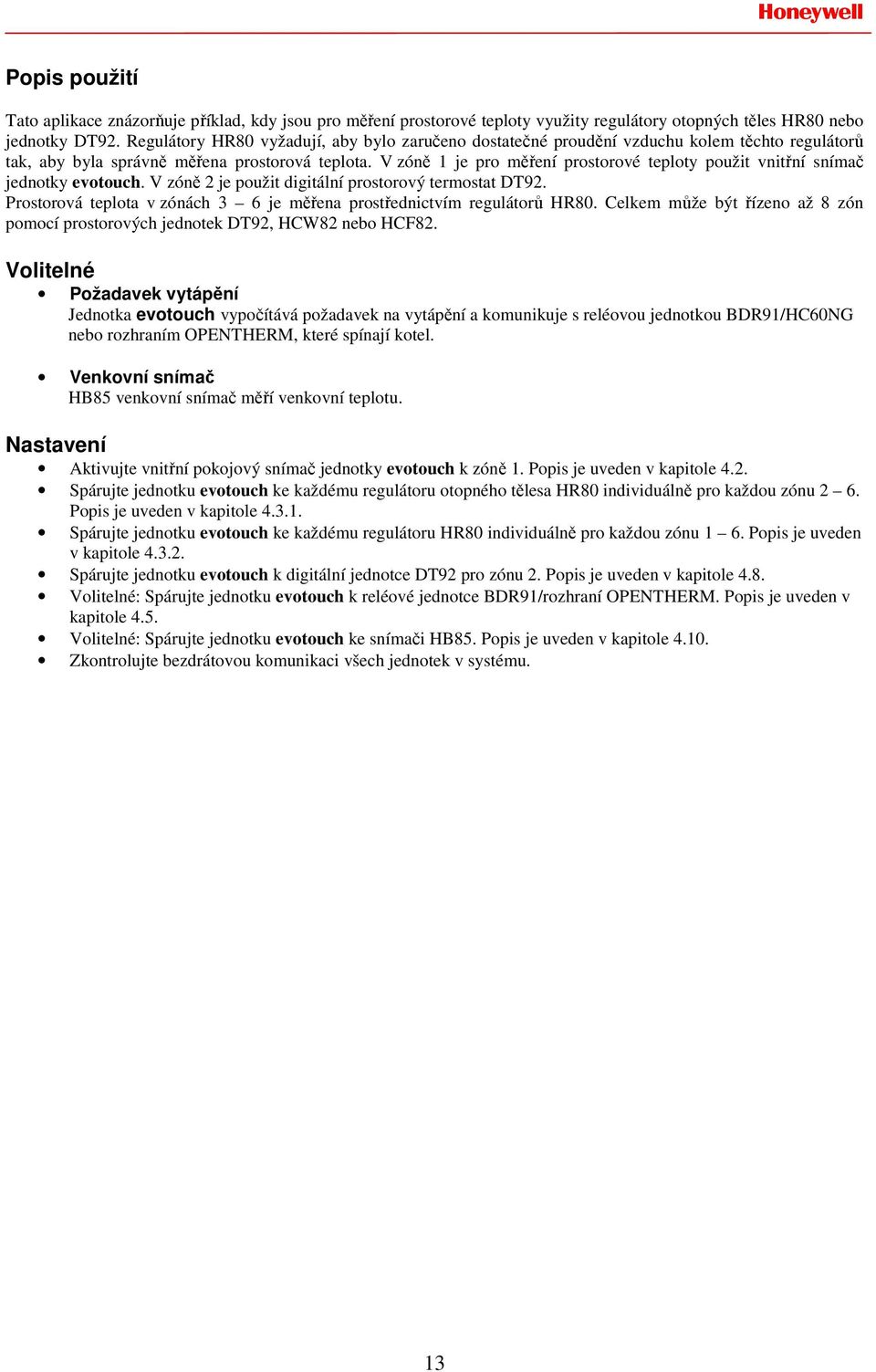 V zóně 1 je pro měření prostorové teploty použit vnitřní snímač jednotky evotouch. V zóně 2 je použit digitální prostorový termostat DT92.