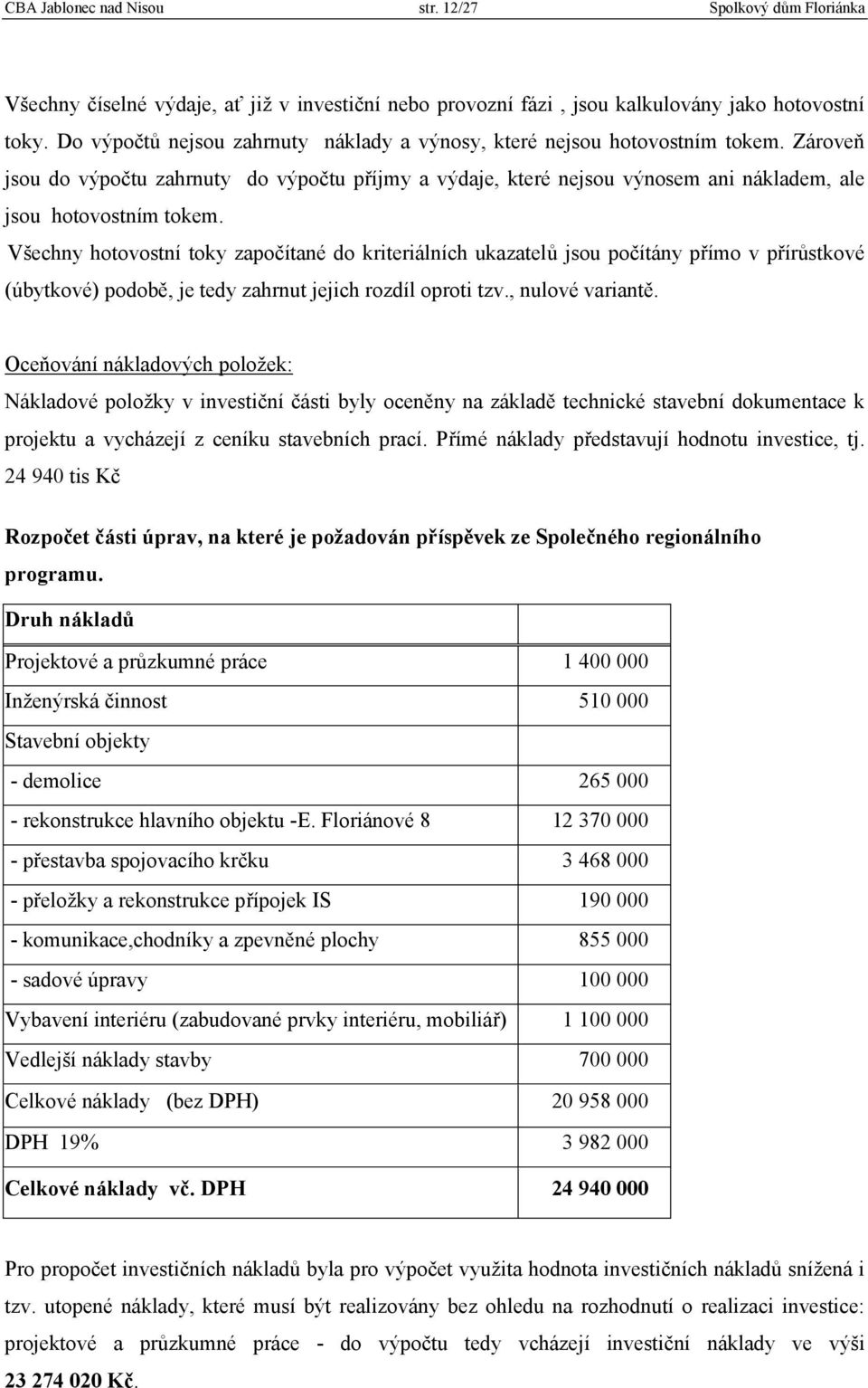 Všechny hotovostní toky započítané do kriteriálních ukazatelů jsou počítány přímo v přírůstkové (úbytkové) podobě, je tedy zahrnut jejich rozdíl oproti tzv., nulové variantě.