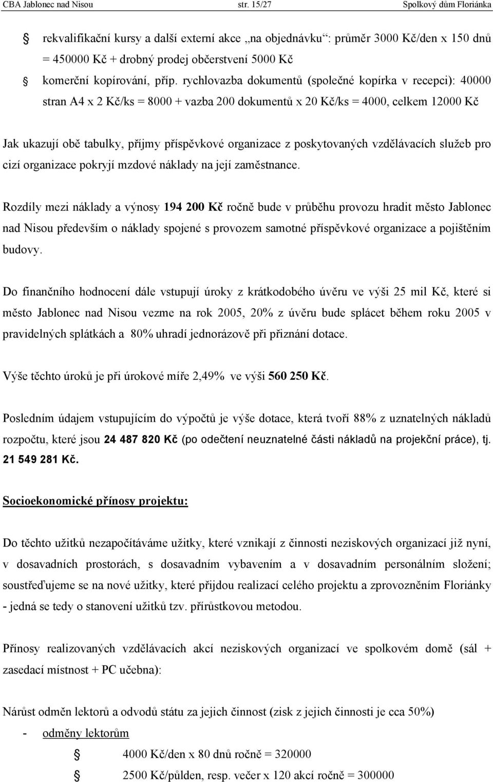 rychlovazba dokumentů (společné kopírka v recepci): 40000 stran A4 x 2 Kč/ks = 8000 + vazba 200 dokumentů x 20 Kč/ks = 4000, celkem 12000 Kč Jak ukazují obě tabulky, příjmy příspěvkové organizace z