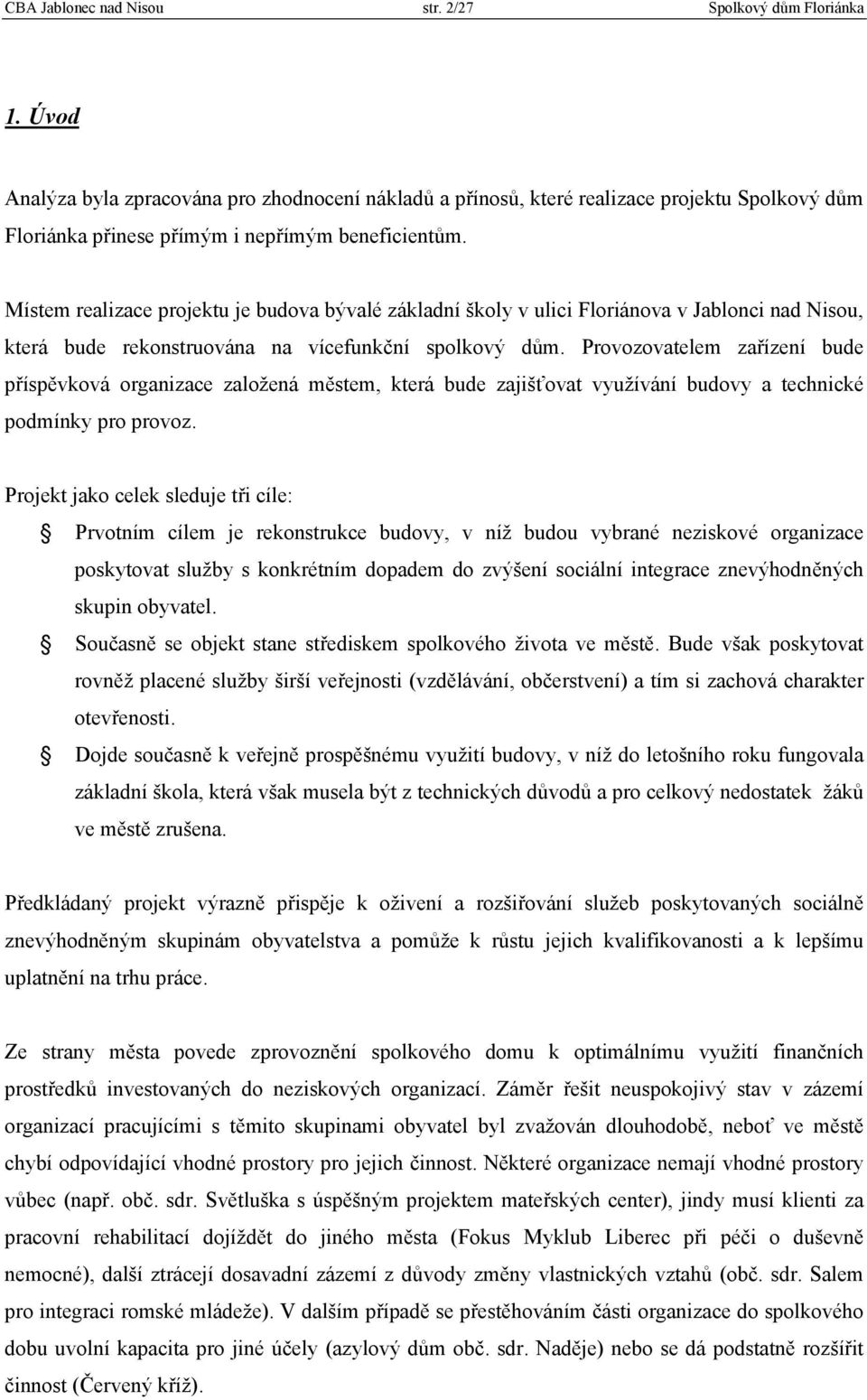 Místem realizace projektu je budova bývalé základní školy v ulici Floriánova v Jablonci nad Nisou, která bude rekonstruována na vícefunkční spolkový dům.