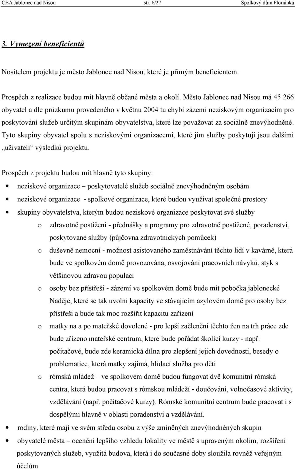 Město Jablonec nad Nisou má 45 266 obyvatel a dle průzkumu provedeného v květnu 2004 tu chybí zázemí neziskovým organizacím pro poskytování služeb určitým skupinám obyvatelstva, které lze považovat