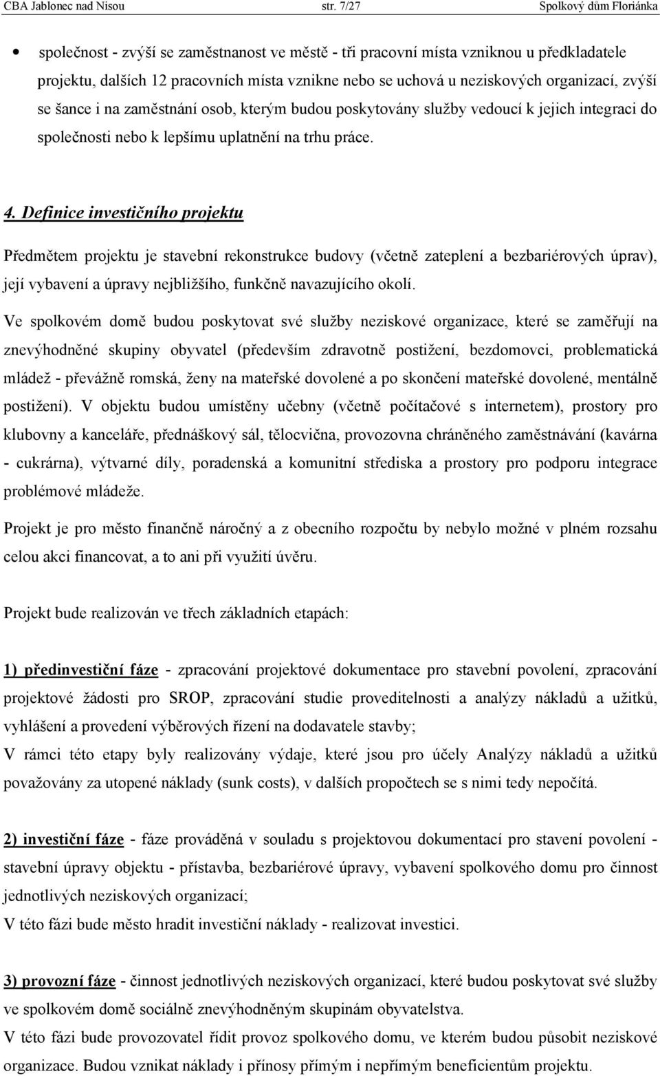 organizací, zvýší se šance i na zaměstnání osob, kterým budou poskytovány služby vedoucí k jejich integraci do společnosti nebo k lepšímu uplatnění na trhu práce. 4.