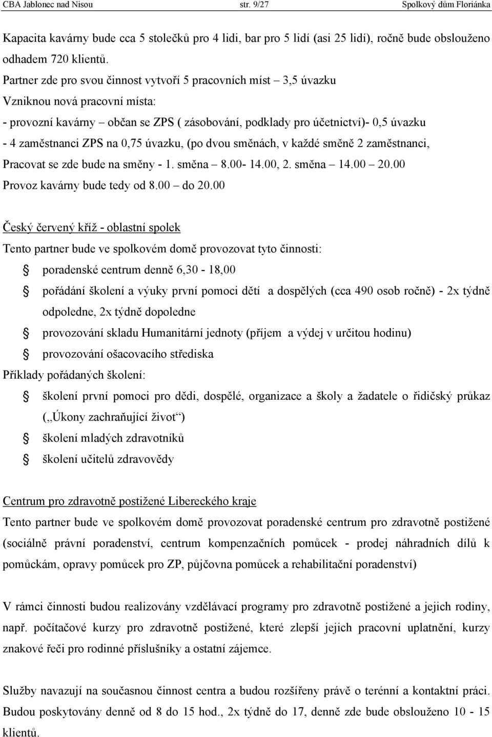 na 0,75 úvazku, (po dvou směnách, v každé směně 2 zaměstnanci, Pracovat se zde bude na směny - 1. směna 8.00-14.00, 2. směna 14.00 20.00 Provoz kavárny bude tedy od 8.00 do 20.