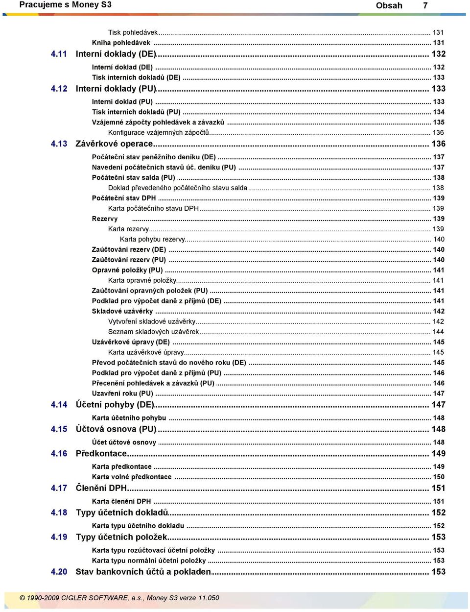 .. peněžního deníku (DE) 137 Navedení počátečních... stavů úč. deníku (PU) 137 Počáteční stav... salda (PU) 138 Doklad převedeného... počátečního stavu salda 138 Počáteční stav.