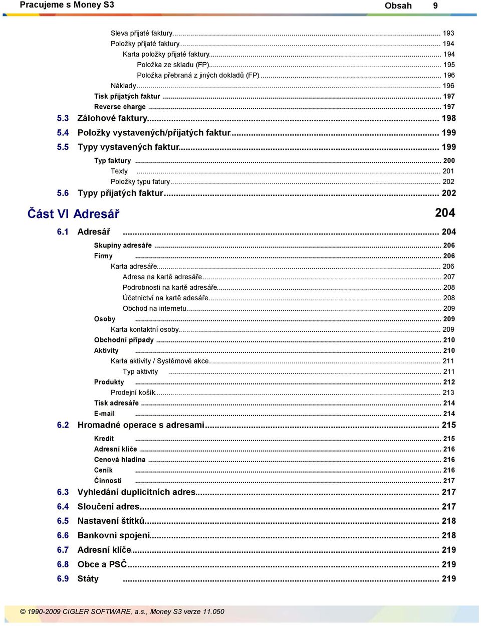 .. faktur 199 Typ faktury... 200 Texty... 201 Položky... typu fatury 202 5.6 Typy přijatých... faktur 202 Část VI Adresář 204 6.1 Adresář... 204 Skupiny adresáře... 206 Firmy... 206 Karta adresáře.