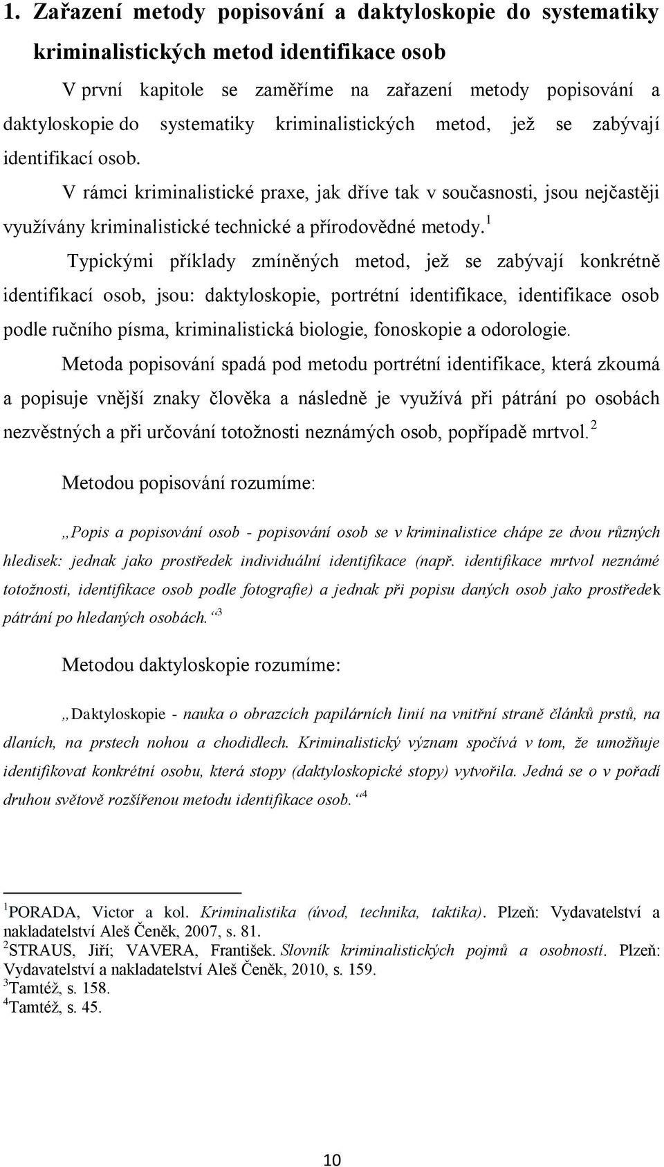 1 Typickými příklady zmíněných metod, jež se zabývají konkrétně identifikací osob, jsou: daktyloskopie, portrétní identifikace, identifikace osob podle ručního písma, kriminalistická biologie,