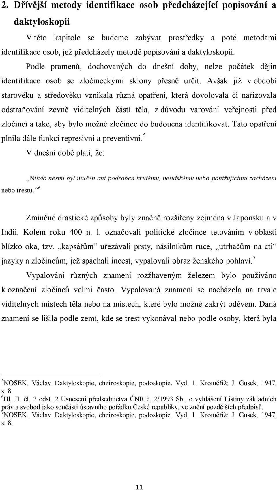 Avšak již v období starověku a středověku vznikala různá opatření, která dovolovala či nařizovala odstraňování zevně viditelných částí těla, z důvodu varování veřejnosti před zločinci a také, aby