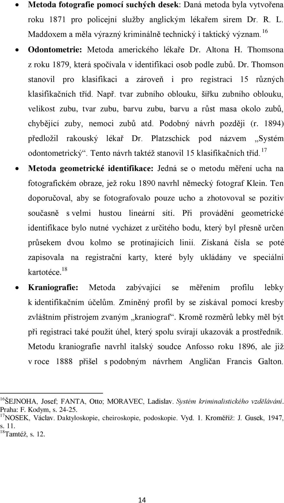 Např. tvar zubního oblouku, šířku zubního oblouku, velikost zubu, tvar zubu, barvu zubu, barvu a růst masa okolo zubů, chybějící zuby, nemoci zubů atd. Podobný návrh později (r.