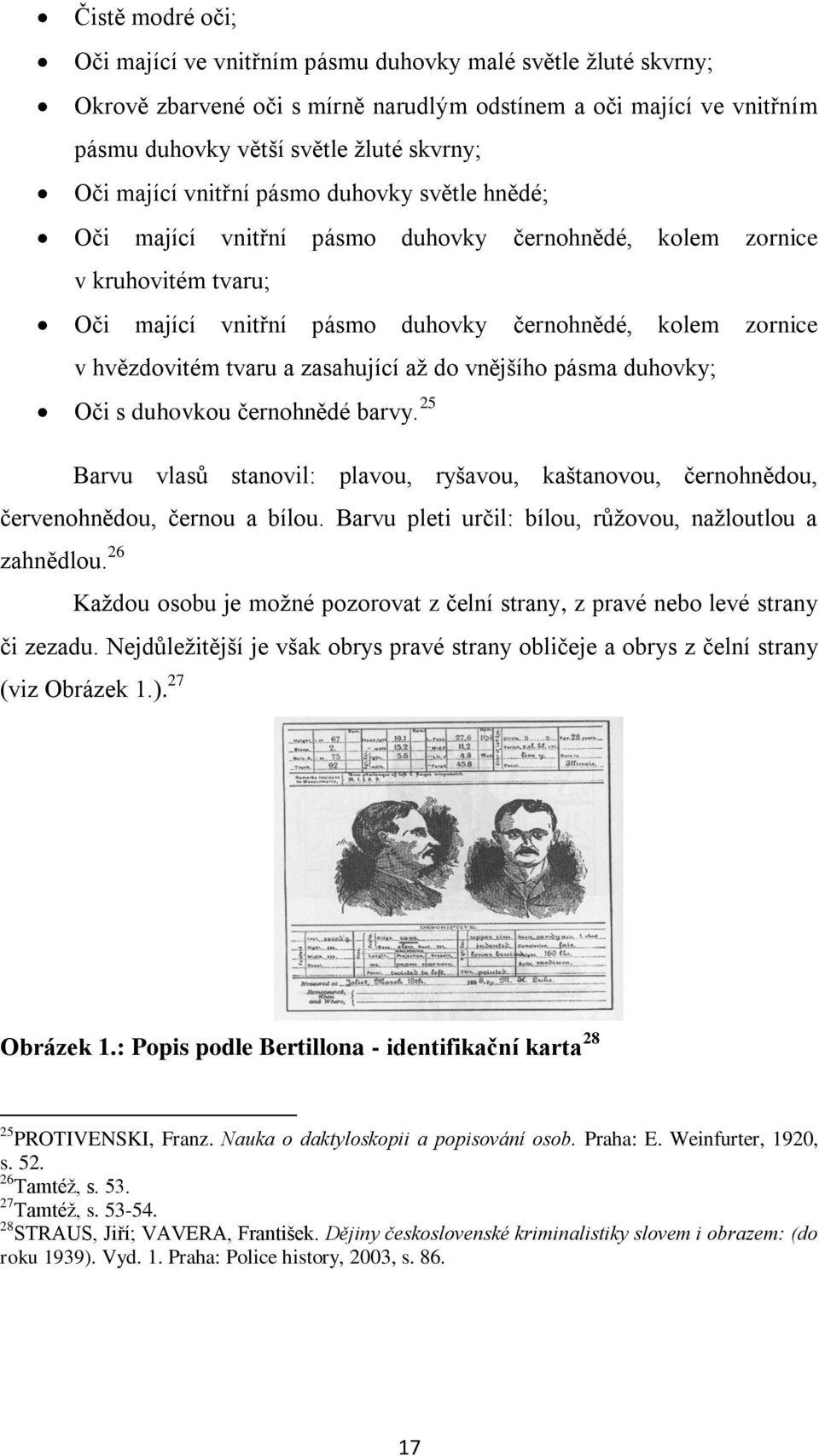 tvaru a zasahující až do vnějšího pásma duhovky; Oči s duhovkou černohnědé barvy. 25 Barvu vlasů stanovil: plavou, ryšavou, kaštanovou, černohnědou, červenohnědou, černou a bílou.