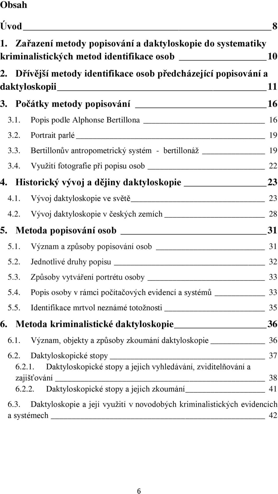 4. Využití fotografie při popisu osob 22 4. Historický vývoj a dějiny daktyloskopie 23 4.1. Vývoj daktyloskopie ve světě 23 4.2. Vývoj daktyloskopie v českých zemích 28 5. Metoda popisování osob 31 5.