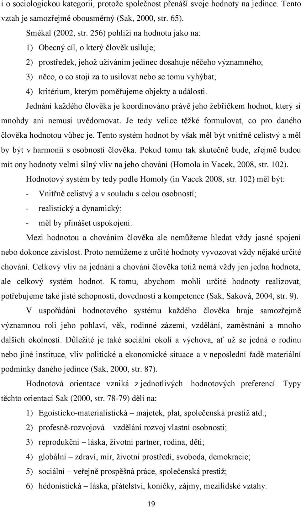 kritérium, kterým poměřujeme objekty a události. Jednání každého člověka je koordinováno právě jeho žebříčkem hodnot, který si mnohdy ani nemusí uvědomovat.