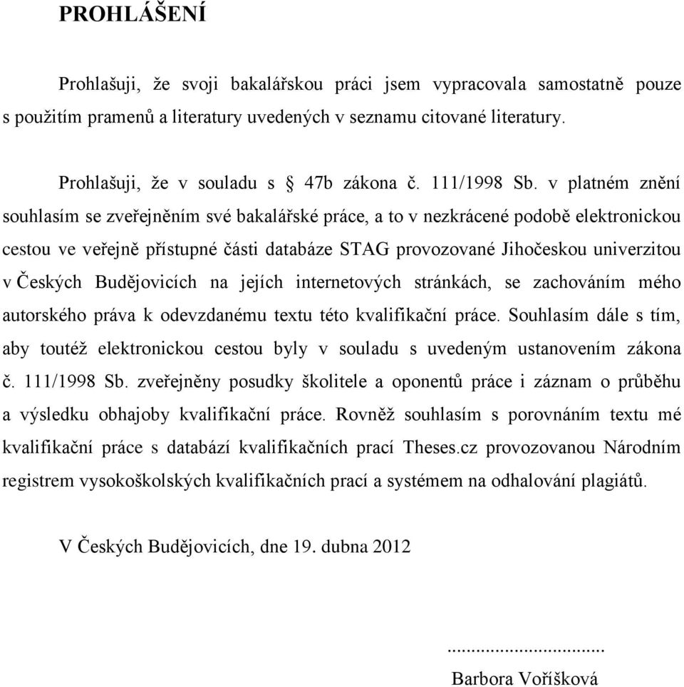 v platném znění souhlasím se zveřejněním své bakalářské práce, a to v nezkrácené podobě elektronickou cestou ve veřejně přístupné části databáze STAG provozované Jihočeskou univerzitou v Českých