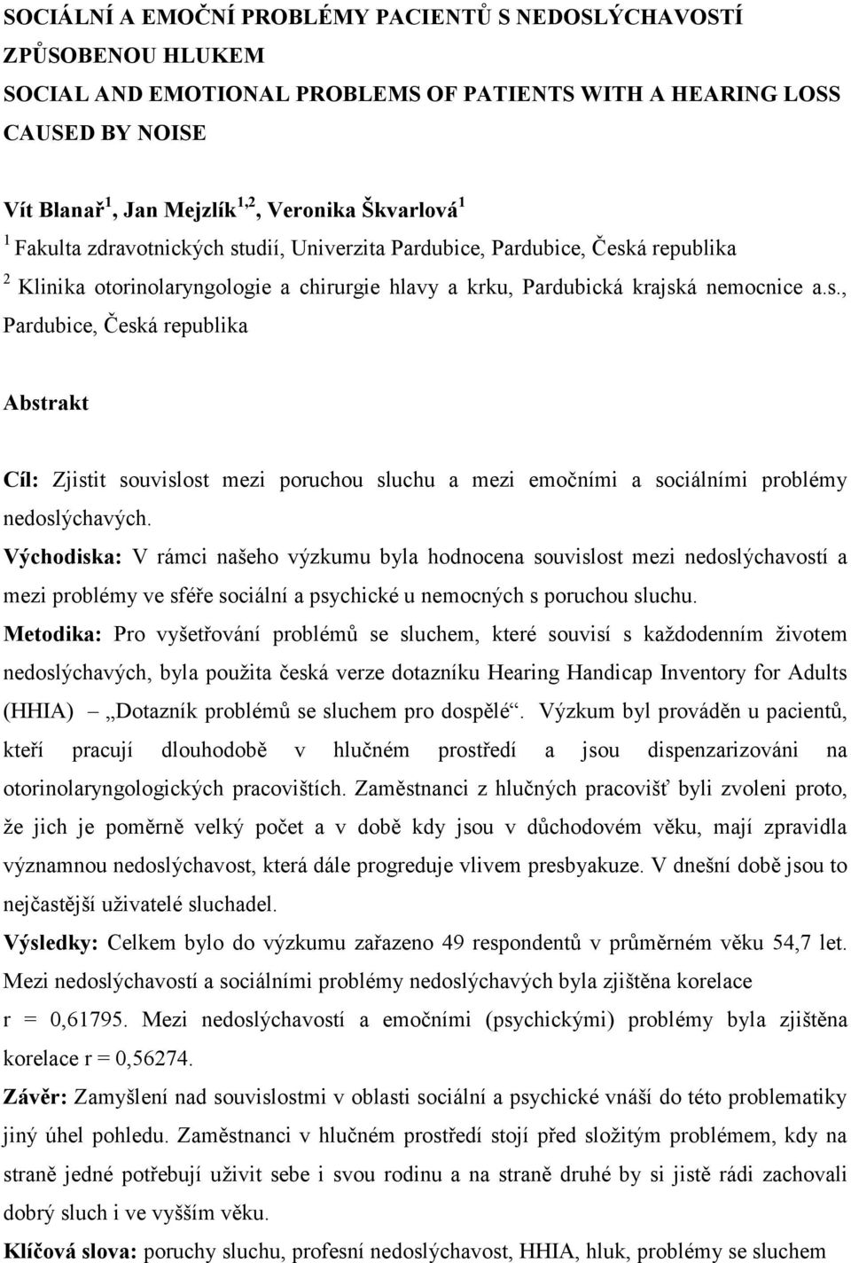 Východiska: V rámci našeho výzkumu byla hodnocena souvislost mezi nedoslýchavostí a mezi problémy ve sféře sociální a psychické u nemocných s poruchou sluchu.