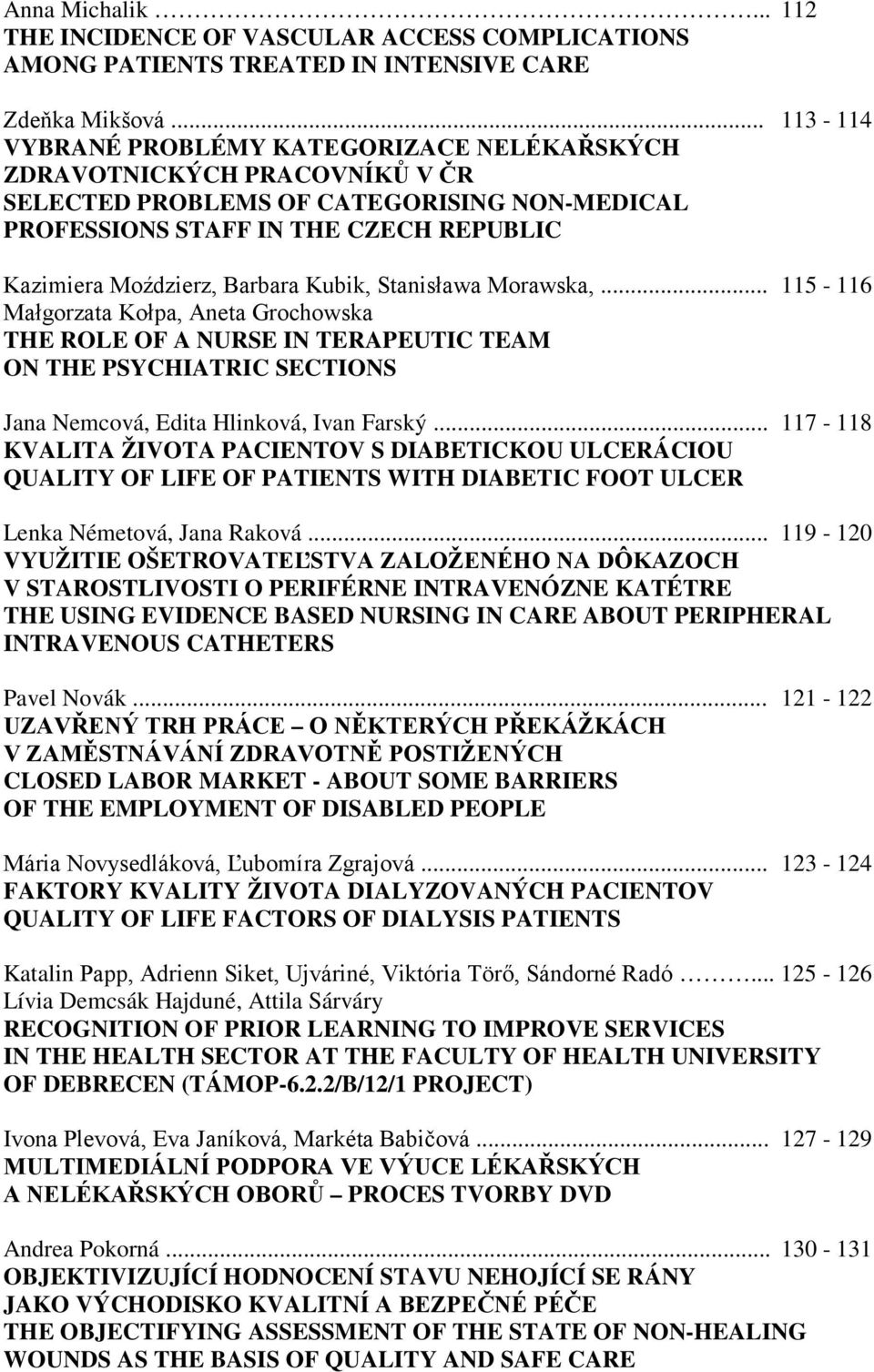 Kubik, Stanisława Morawska,... 115-116 Małgorzata Kołpa, Aneta Grochowska THE ROLE OF A NURSE IN TERAPEUTIC TEAM ON THE PSYCHIATRIC SECTIONS Jana Nemcová, Edita Hlinková, Ivan Farský.