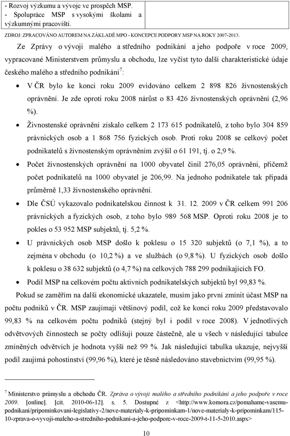 podnikání 7 : V ČR bylo ke konci roku 2009 evidováno celkem 2 898 826 ţivnostenských oprávnění. Je zde oproti roku 2008 nárůst o 83 426 ţivnostenských oprávnění (2,96 %).