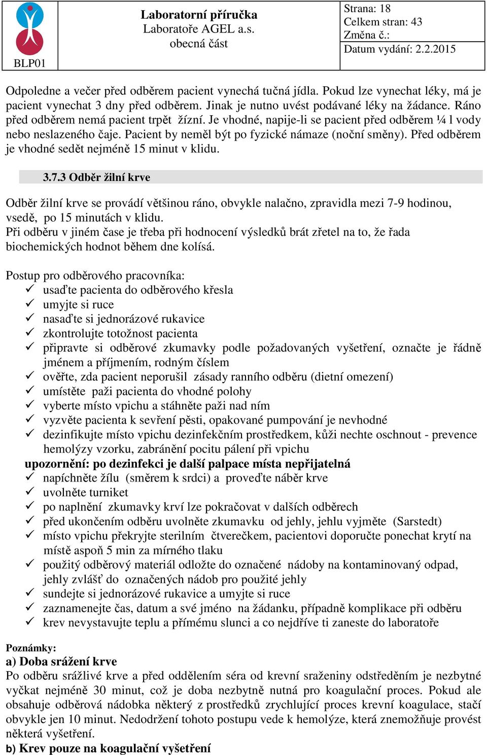 Před odběrem je vhodné sedět nejméně 15 minut v klidu. 3.7.3 Odběr žilní krve Odběr žilní krve se provádí většinou ráno, obvykle nalačno, zpravidla mezi 7-9 hodinou, vsedě, po 15 minutách v klidu.