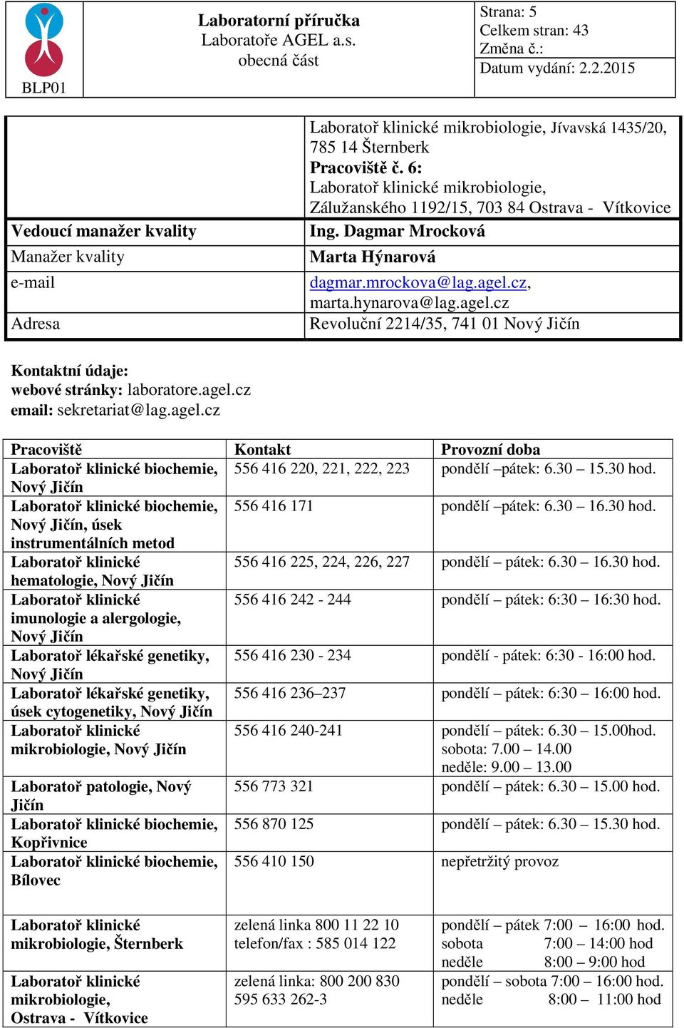 cz, marta.hynarova@lag.agel.cz Revoluční 2214/35, 741 01 Nový Jičín Kontaktní údaje: webové stránky: laboratore.agel.cz email: sekretariat@lag.agel.cz Pracoviště Kontakt Provozní doba Laboratoř klinické biochemie, 556 416 220, 221, 222, 223 pondělí pátek: 6.