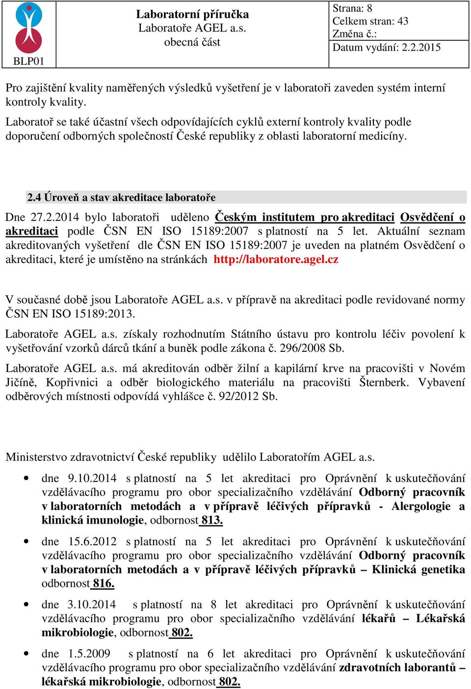 4 Úroveň a stav akreditace laboratoře Dne 27.2.2014 bylo laboratoři uděleno Českým institutem pro akreditaci Osvědčení o akreditaci podle ČSN EN ISO 15189:2007 s platností na 5 let.