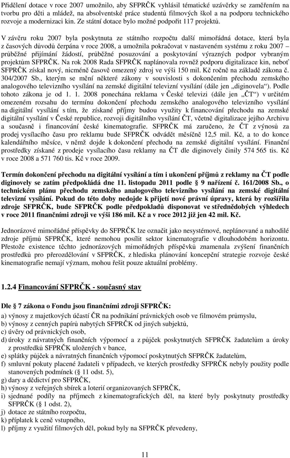 V závěru roku 2007 byla poskytnuta ze státního rozpočtu další mimořádná dotace, která byla z časových důvodů čerpána v roce 2008, a umožnila pokračovat v nastaveném systému z roku 2007 průběžné