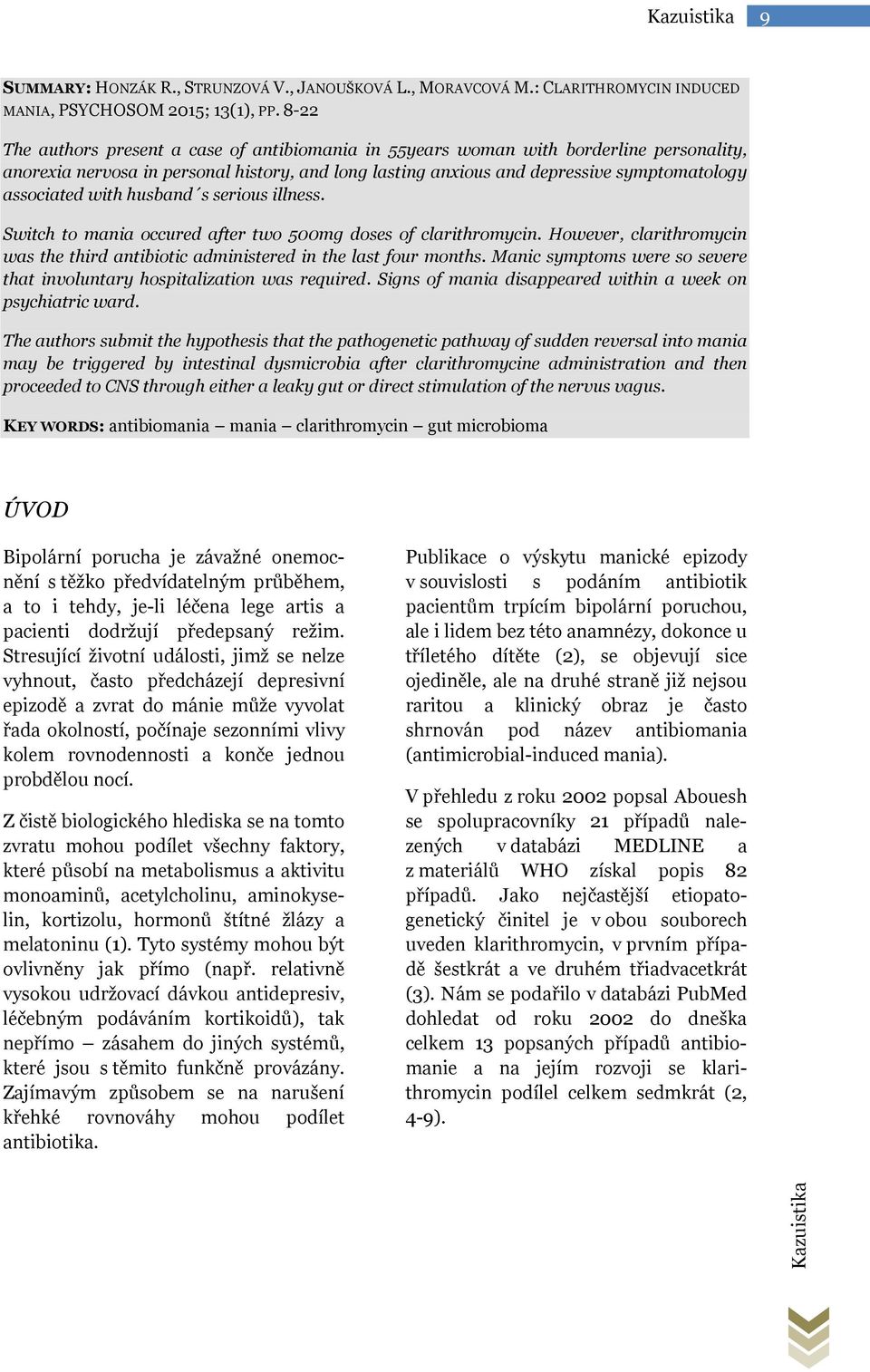 with husband s serious illness. Switch to mania occured after two 500mg doses of clarithromycin. However, clarithromycin was the third antibiotic administered in the last four months.