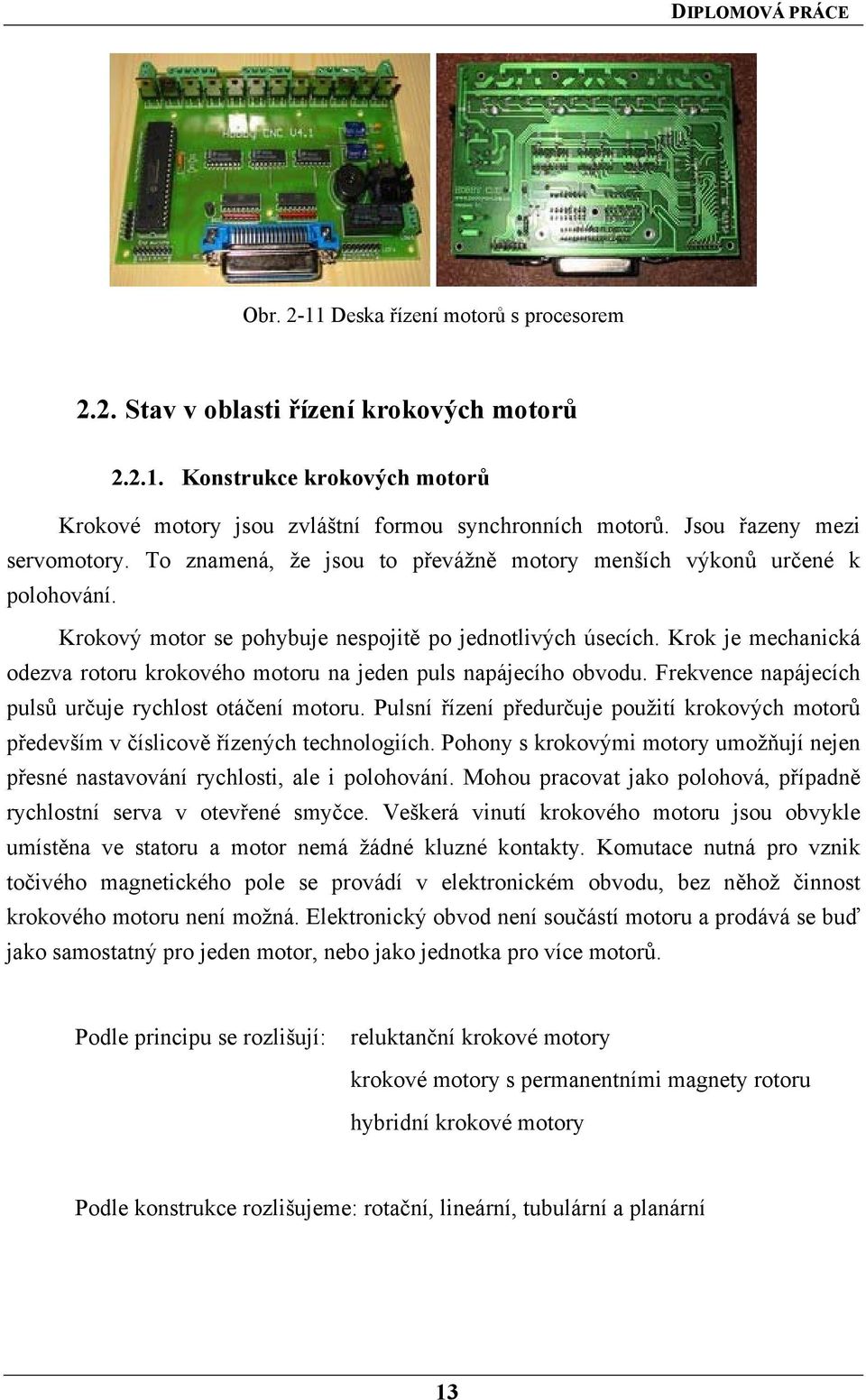 Krok je mechanická odezva rotoru krokového motoru na jeden puls napájecího obvodu. Frekvence napájecích pulsů určuje rychlost otáčení motoru.