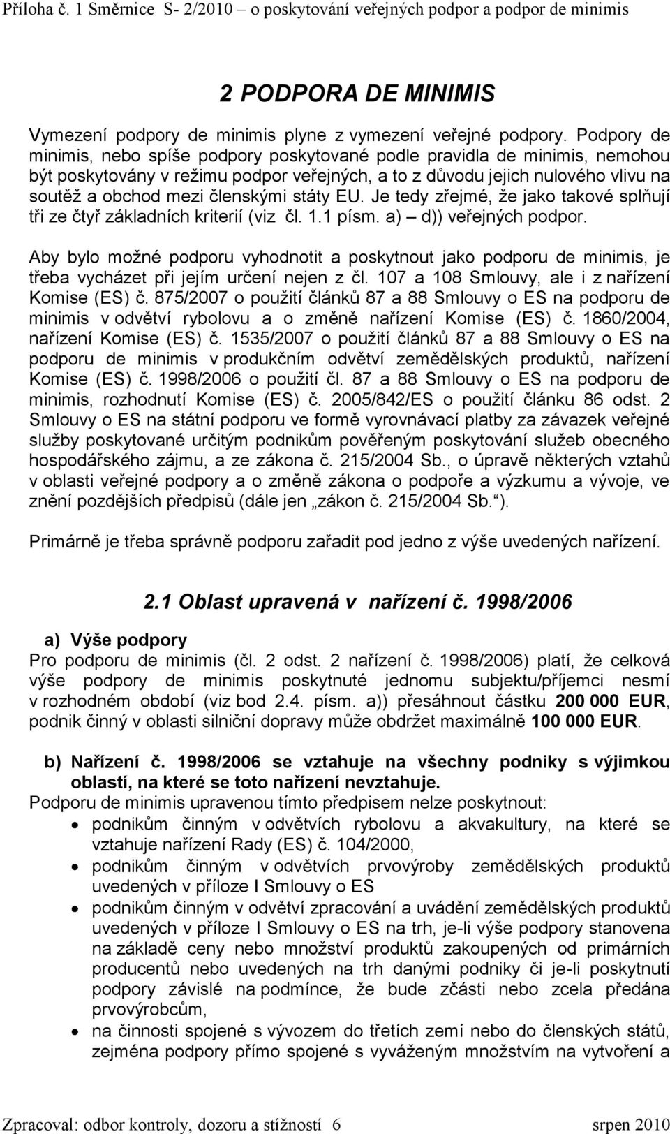 státy EU. Je tedy zřejmé, že jako takové splňují tři ze čtyř základních kriterií (viz čl. 1.1 písm. a) d)) veřejných podpor.