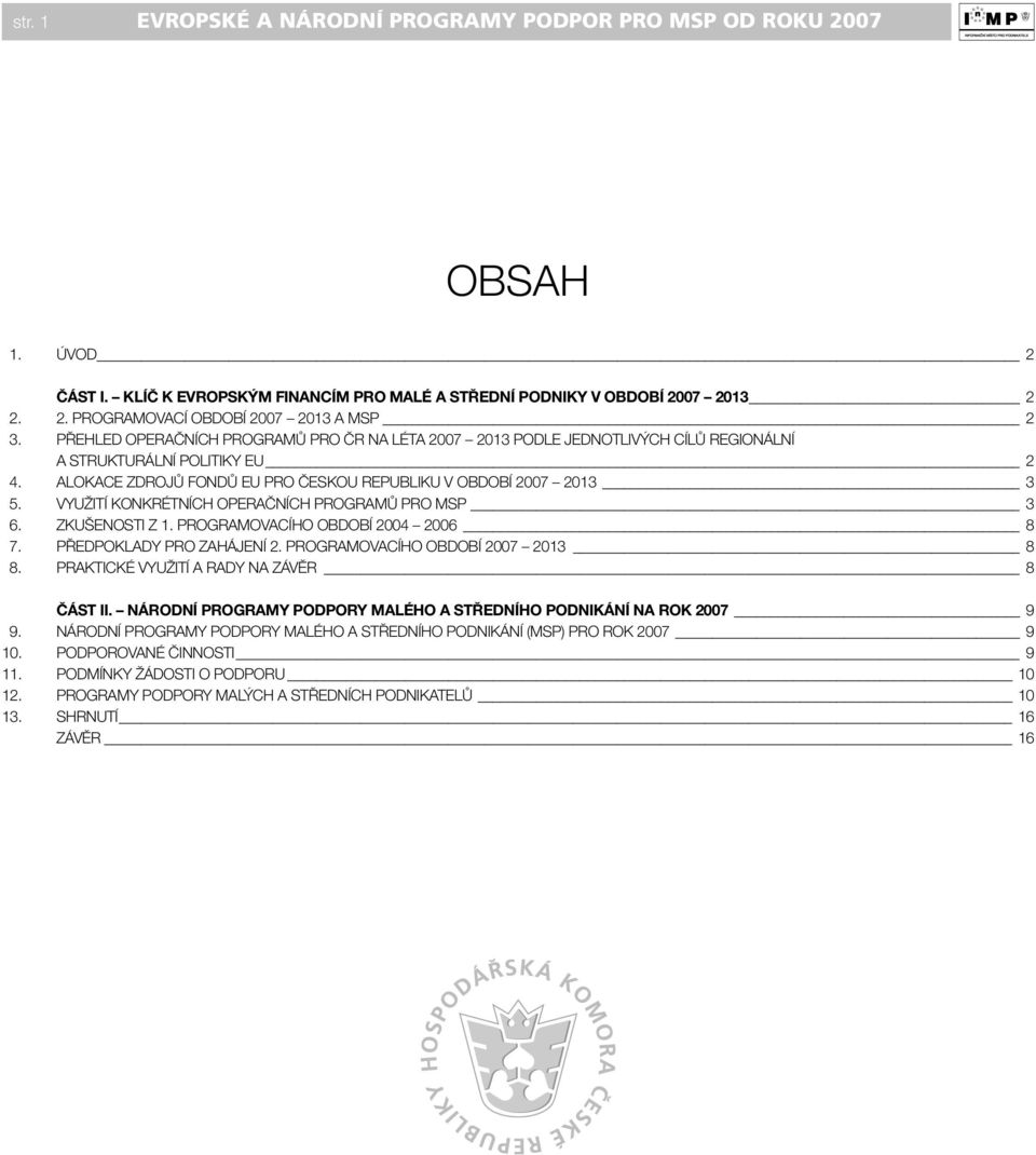 VYUŽITÍ KONKRÉTNÍCH OPERAČNÍCH PROGRAMŮ PRO MSP 3 6. ZKUŠENOSTI Z 1. PROGRAMOVACÍHO OBDOBÍ 2004 2006 8 7. PŘEDPOKLADY PRO ZAHÁJENÍ 2. PROGRAMOVACÍHO OBDOBÍ 2007 2013 8 8.