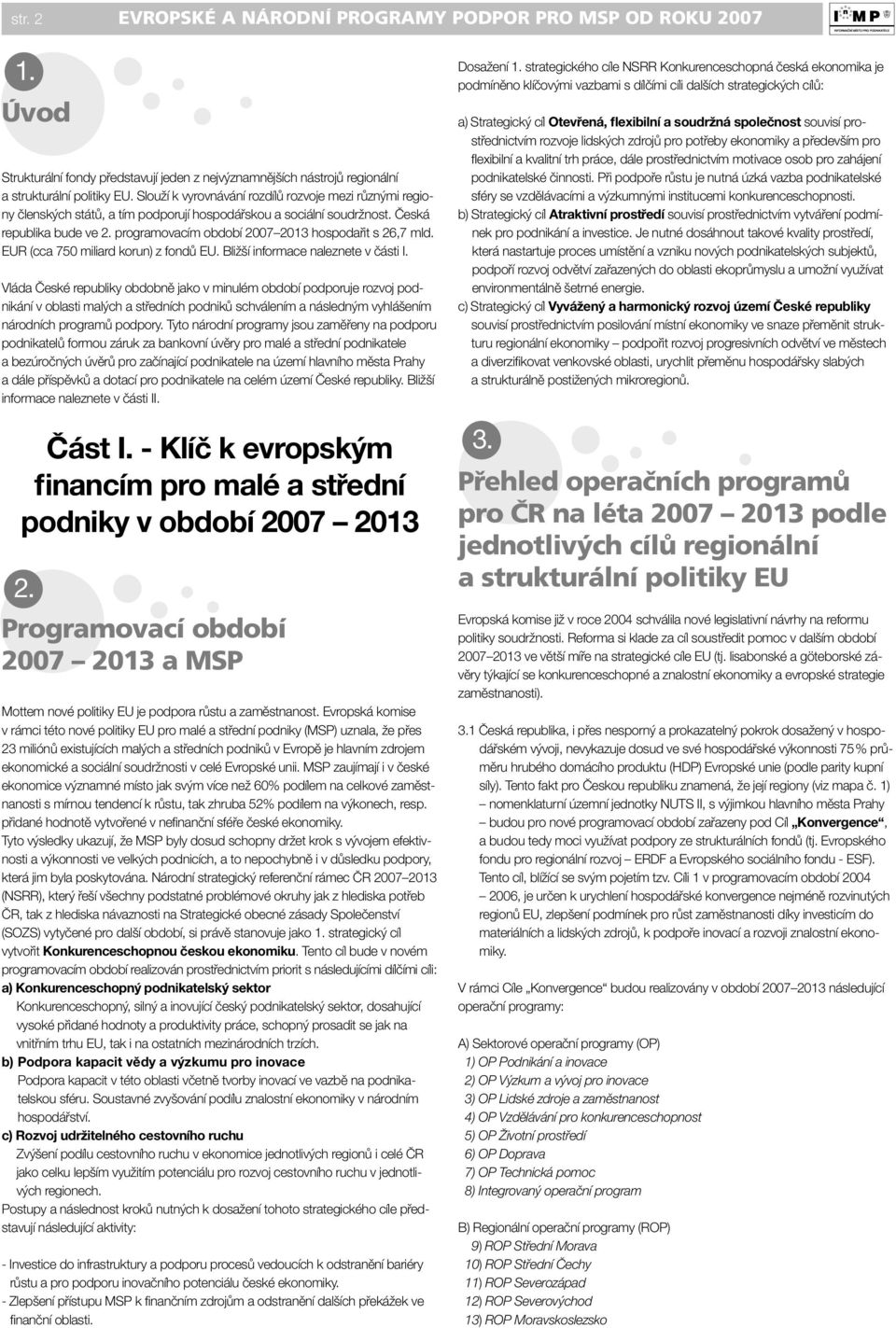 programovacím období 2007 2013 hospodařit s 26,7 mld. EUR (cca 750 miliard korun) z fondů EU. Bližší informace naleznete v části I.