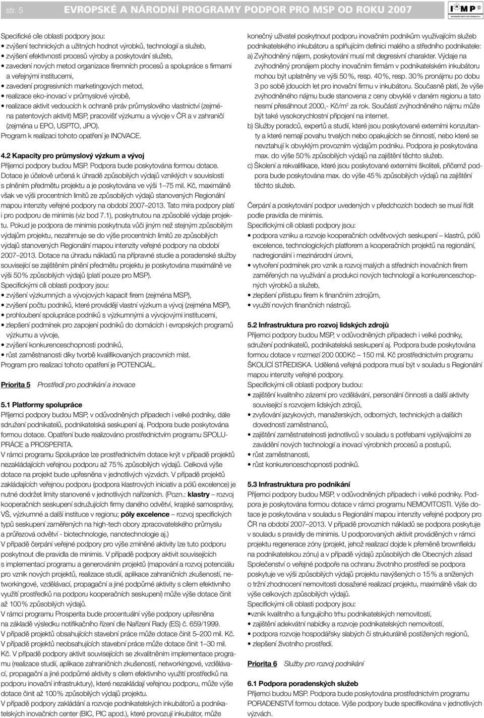 průmyslové výrobě, realizace aktivit vedoucích k ochraně práv průmyslového vlastnictví (zejména patentových aktivit) MSP, pracovišť výzkumu a vývoje v ČR a v zahraničí (zejména u EPO, USPTO, JPO).